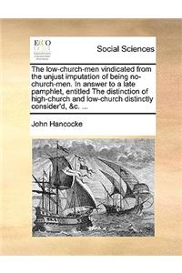 The low-church-men vindicated from the unjust imputation of being no-church-men. In answer to a late pamphlet, entitled The distinction of high-church and low-church distinctly consider'd, &c. ...