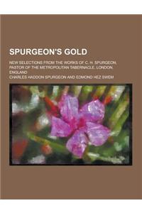 Spurgeon's Gold; New Selections from the Works of C. H. Spurgeon, Pastor of the Metropolitan Tabernacle, London, England