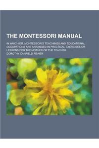 The Montessori Manual; In Which Dr. Montessori's Teachings and Educational Occupations Are Arranged in Practical Exercises or Lessons for the Mother O