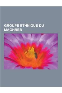 Groupe Ethnique Du Maghreb: Groupe Ethnique D'Algerie, Groupe Ethnique de Libye, Groupe Ethnique de Mauritanie, Groupe Ethnique de Tunisie, Groupe