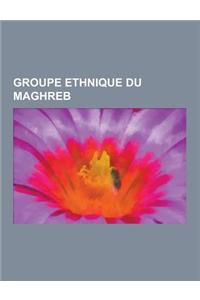 Groupe Ethnique Du Maghreb: Groupe Ethnique D'Algerie, Groupe Ethnique de Libye, Groupe Ethnique de Mauritanie, Groupe Ethnique de Tunisie, Groupe