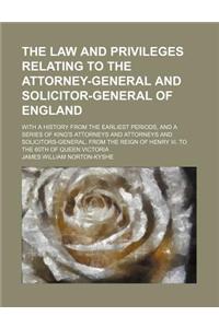 The Law and Privileges Relating to the Attorney-General and Solicitor-General of England; With a History from the Earliest Periods, and a Series of King's Attorneys and Attorneys and Solicitors-General, from the Reign of Henry III. to the 60th of Q