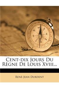 Cent-Dix Jours Du Regne de Louis XVIII...