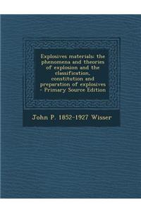 Explosives Materials; The Phenomena and Theories of Explosion and the Classification, Constitution and Preparation of Explosives