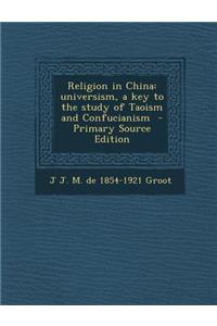 Religion in China: Universism, a Key to the Study of Taoism and Confucianism