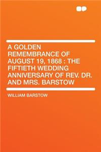 A Golden Remembrance of August 19, 1868: The Fiftieth Wedding Anniversary of Rev. Dr. and Mrs. Barstow