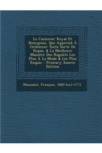 Le Cuisinier Royal Et Bourgeois, Qui Apprend À Ordonner Toute Sorte De Repas, & La Meilleure Manière Des Ragoûts Les Plus À La Mode & Les Plus Exquis