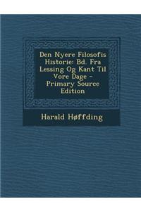 Den Nyere Filosofis Historie: Bd. Fra Lessing Og Kant Til Vore Dage - Primary Source Edition