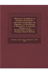 Memoires de Madame La Duchesse D'Abrantes: Souvenirs Historiques Sur Napoleon, La Revolution, Le Directoire, Le Consulat, L'Empire Et La Restauration Volume 3