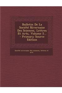 Bulletin de La Societe Nivernaise Des Sciences, Lettres Et Arts, Volume 5...
