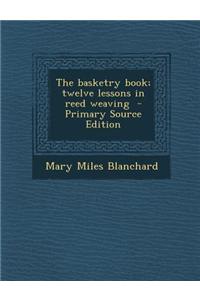 The Basketry Book; Twelve Lessons in Reed Weaving