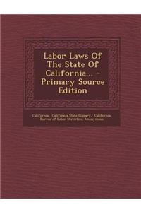Labor Laws of the State of California... - Primary Source Edition
