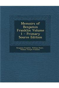 Memoirs of Benjamin Franklin Volume 1 - Primary Source Edition