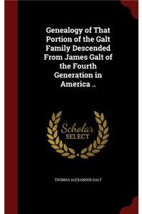 Genealogy of That Portion of the Galt Family Descended From James Galt of the Fourth Generation in America ..