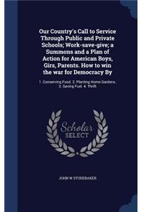 Our Country's Call to Service Through Public and Private Schools; Work-save-give; a Summons and a Plan of Action for American Boys, Girs, Parents. How to win the war for Democracy By