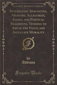 Interesting Anecdotes, Memoirs, Allegories, Essays, and Poetical Fragments, Vol. 7: Tending to Amuse the Fancy, and Inculcate Morality (Classic Reprint)