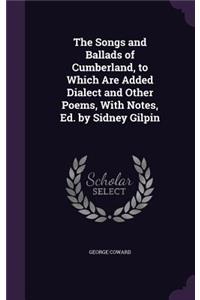The Songs and Ballads of Cumberland, to Which Are Added Dialect and Other Poems, with Notes, Ed. by Sidney Gilpin