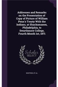 Addresses and Remarks on the Presentation of Copy of Picture of William Penn's Treaty with the Indians, at Shackamaxon, Philadelphia, to Swarthmore College, Fourth Month 1st, 1871