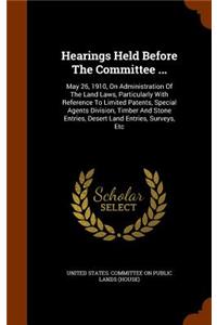 Hearings Held Before The Committee ...: May 26, 1910, On Administration Of The Land Laws, Particularly With Reference To Limited Patents, Special Agents Division, Timber And Stone Entries,