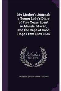 My Mother's Journal; a Young Lady's Diary of Five Years Spent in Manila, Macao, and the Cape of Good Hope From 1829-1834