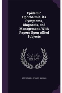 Epidemic Ophthalmia; its Symptoms, Diagnosis, and Management, With Papers Upon Allied Subjects