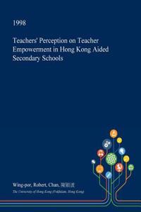 Teachers' Perception on Teacher Empowerment in Hong Kong Aided Secondary Schools