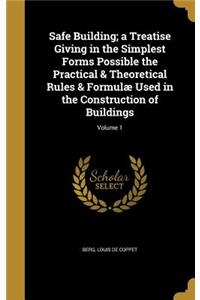 Safe Building; a Treatise Giving in the Simplest Forms Possible the Practical & Theoretical Rules & Formulæ Used in the Construction of Buildings; Volume 1