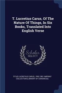 T. Lucretius Carus, Of The Nature Of Things, In Six Books, Translated Into English Verse