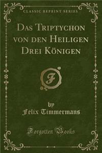 Das Triptychon Von Den Heiligen Drei KÃ¶nigen (Classic Reprint)