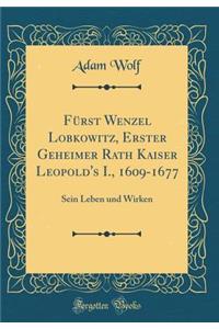 Fï¿½rst Wenzel Lobkowitz, Erster Geheimer Rath Kaiser Leopold's I., 1609-1677: Sein Leben Und Wirken (Classic Reprint)