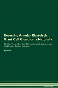 Reversing Annular Elastolytic Giant Cell Granuloma Naturally The Raw Vegan Plant-Based Detoxification & Regeneration Workbook for Healing Patients. Volume 2