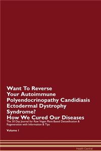 Want To Reverse Your Autoimmune Polyendocrinopathy Candidiasis Ectodermal Dystrophy Syndrome? How We Cured Our Diseases. The 30 Day Journal for Raw Vegan Plant-Based Detoxification & Regeneration with Information & Tips Volume 1