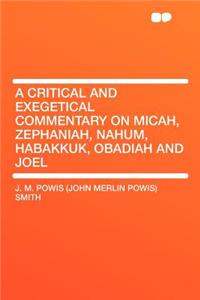 A Critical and Exegetical Commentary on Micah, Zephaniah, Nahum, Habakkuk, Obadiah and Joel