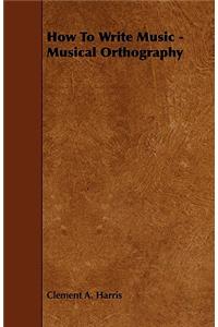 How to Write Music - Musical Orthography