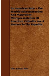 An American Satyr - The Morbid Misconstruction And Malevolent Misrepresentation Of American Catholics Are A Menace To The Republic