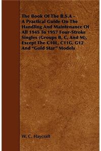 Book of the B.S.a - A Practical Guide on the Handling and Maintenance of All 1945 to 1957 Four-Stroke Singles (Groups B, C, and M), Except the C10