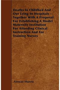 Deaths In Childbed And Our Lying-In Hospitals - Together With A Proposal For Establishing A Model Maternity Institution For Affording Clinical Instruction And For Training Nurses