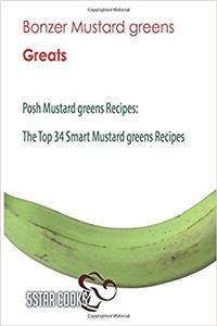 Bonzer Mustard Greens Greats: Posh Mustard Greens Recipes, the Top 34 Smart Mus