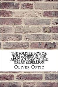 The Soldier Boy: Or, Tom Somers in the Army a Story of the Great Rebellion