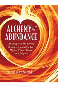 Alchemy of Abundance: Aligning with the Energy of Desire to Manifest Your Highest Vision, Power, and Purpose
