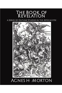 The Book of Revelation a Series of Outline Studies in the Apocalypse