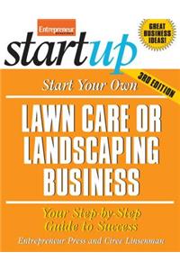 Start Your Own Lawncare and Landscaping Business: Your Step-By-Step Guide to Success