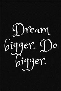 Dream bigger. Do bigger