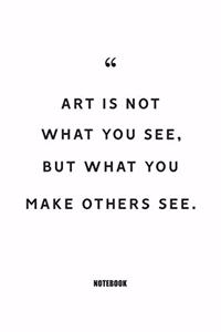 art is not what you see but what you make others see Notebook