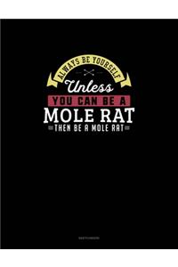 Always Be Yourself Unless You Can Be A Mole Rat Then Be A Mole Rat