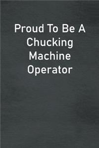 Proud To Be A Chucking Machine Operator