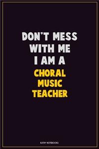 Don't Mess With Me, I Am A Choral Music Teacher