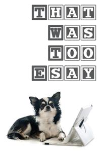 That Was Too ESAY. Trust Me. I'm Chihuahua.