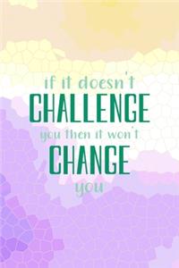 If It Doesn't Challenge You, then It Won't Change You.