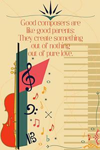 Good Composers Are Like Good Parents They Create Something Out of Nothing Out of Pure Love